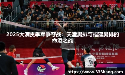 2025大满贯季军争夺战：天津男排与福建男排的命运之战