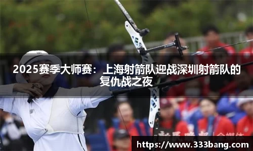 2025赛季大师赛：上海射箭队迎战深圳射箭队的复仇战之夜