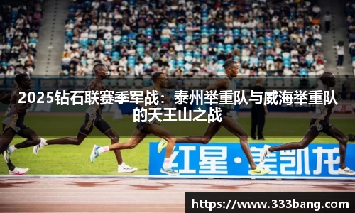 2025钻石联赛季军战：泰州举重队与威海举重队的天王山之战