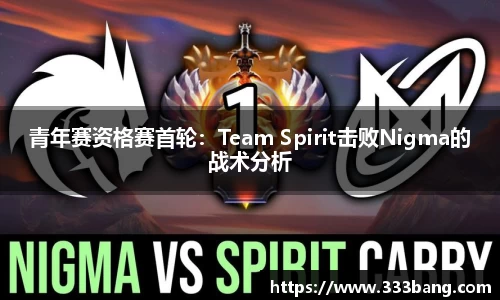 青年赛资格赛首轮：Team Spirit击败Nigma的战术分析