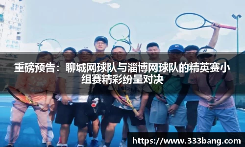 重磅预告：聊城网球队与淄博网球队的精英赛小组赛精彩纷呈对决